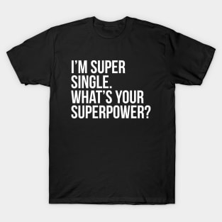 I'm super single. What's your superpower? (In white) T-Shirt